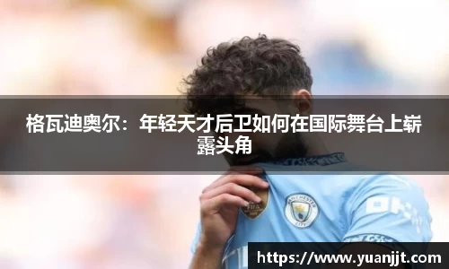 格瓦迪奥尔：年轻天才后卫如何在国际舞台上崭露头角