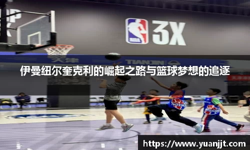 伊曼纽尔奎克利的崛起之路与篮球梦想的追逐