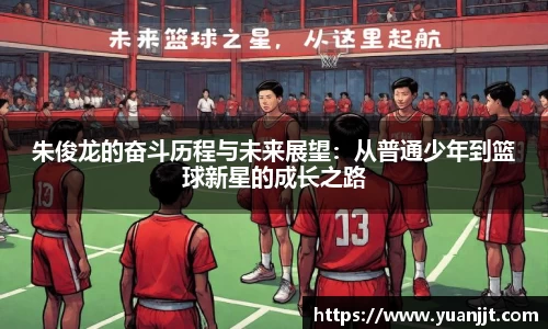 朱俊龙的奋斗历程与未来展望：从普通少年到篮球新星的成长之路