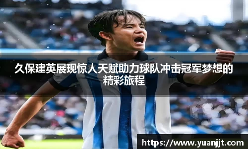 久保建英展现惊人天赋助力球队冲击冠军梦想的精彩旅程