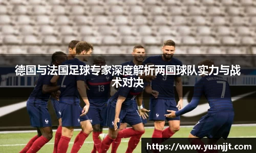 德国与法国足球专家深度解析两国球队实力与战术对决