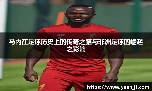 马内在足球历史上的传奇之路与非洲足球的崛起之影响