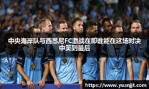中央海岸队与西悉尼FC激战在即谁能在这场对决中笑到最后